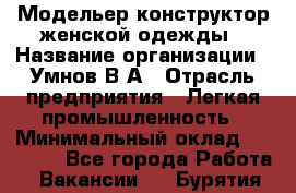 Модельер-конструктор женской одежды › Название организации ­ Умнов В А › Отрасль предприятия ­ Легкая промышленность › Минимальный оклад ­ 60 000 - Все города Работа » Вакансии   . Бурятия респ.